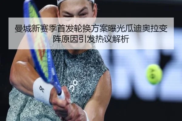 曼城新赛季首发轮换方案曝光瓜迪奥拉变阵原因引发热议解析