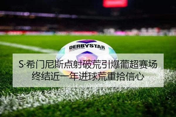 S·希门尼斯点射破荒引爆葡超赛场 终结近一年进球荒重拾信心